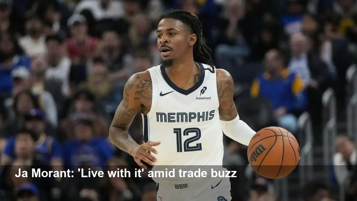 Ja Morant: ‘Live with it’ as Grizzlies weigh trade